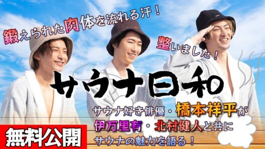 【📺無料配信中】『サウナ日和【後編】』橋本祥平× 北村健人× 伊万里有、イケメンたちがサウナ飯を食らう！