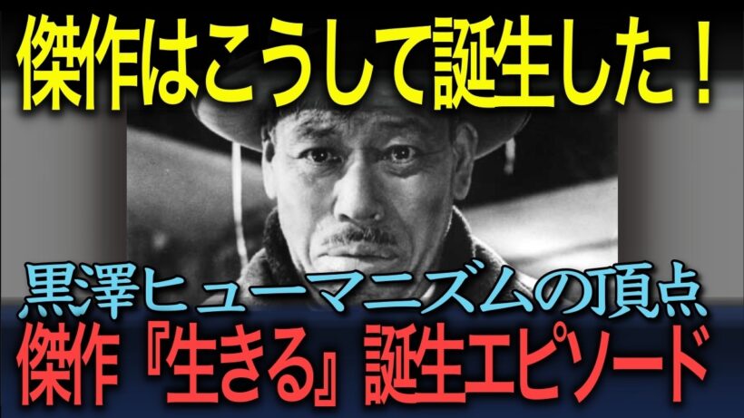 【黒澤傑作選】「傑作はこうして誕生した！」黒澤ヒューマニズムの頂点『生きる』誕生エピソード