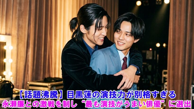 【話題沸騰】目黒蓮の演技力が別格すぎる！永瀬廉との激戦を制し“最も演技がうまい俳優”に選出！