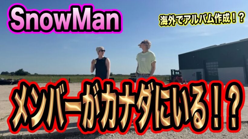 【速報】SnowManが全員カナダへ！新しいMV、アルバム作成か！？
