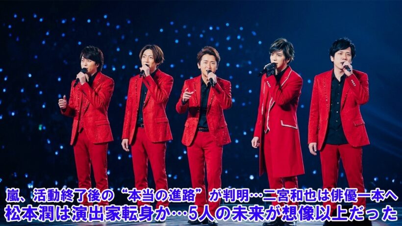 嵐、活動終了後の“本当の進路”が判明…二宮和也は俳優一本へ？松本潤は演出家転身か…5人の未来が想像以上だった！