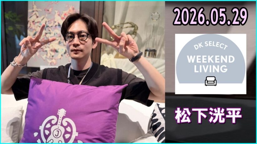 松下洸平 DK SELECT WEEKEND LIVING 2026.05.29
