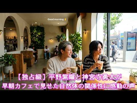 【独占級】平野紫耀と神宮寺勇太が早朝カフェで見せた自然体の関係性に感動の声
