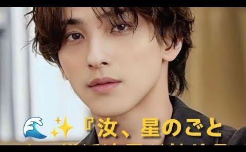 🌊✨『汝、星のごとく』横浜流星が魅せる切なすぎる愛 💫🎬