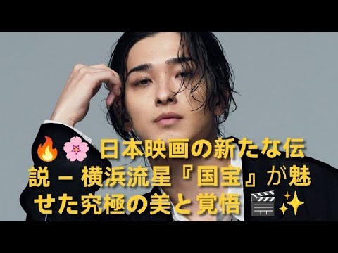 🔥🌸 日本映画の新たな伝説 ― 横浜流星『国宝』が魅せた究極の美と覚悟 🎬✨