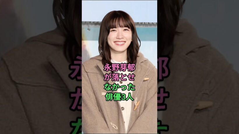 永野芽郁が落とせなかった俳優3人！#永野芽郁 #志尊淳 #高橋文哉 #芸能人 #fyp