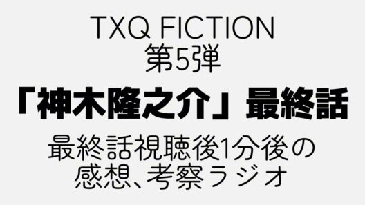 【TXQ FICTION】#神木隆之介 視聴後1分後で感想や考察を話してみる｡「最終話」
