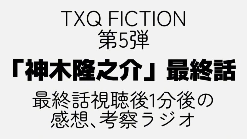 【TXQ FICTION】#神木隆之介 視聴後1分後で感想や考察を話してみる｡「最終話」