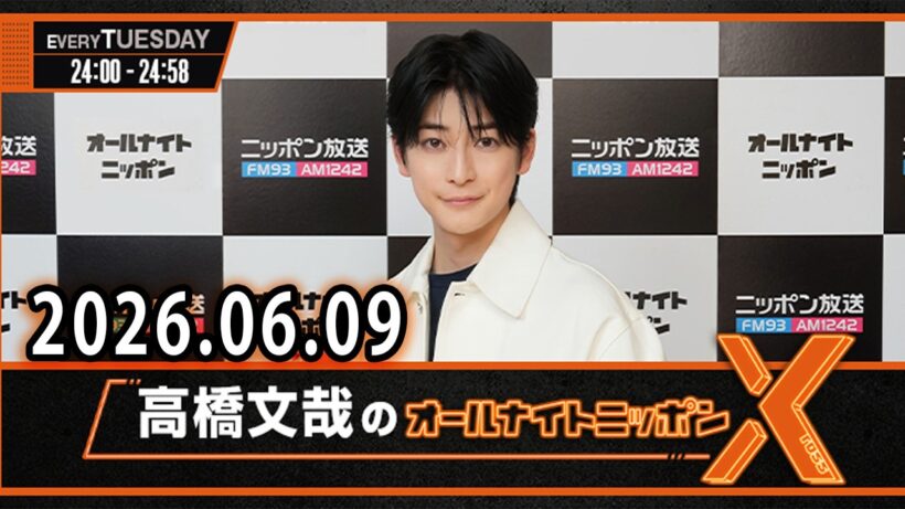 高橋文哉のオールナイトニッポンX 2026.06.09 出演者 : 高橋文哉