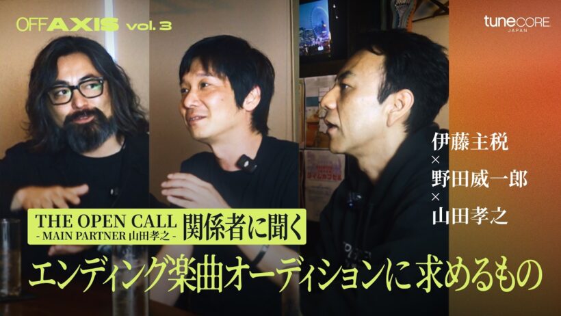 伊藤主税 X 野田威一郎 X 山田孝之｜"THE OPEN CALL -MAIN PARTNER 山田孝之-" 関係者に聞く、エンディング楽曲オーディションに求めるもの（OFF AXIS vol.3）