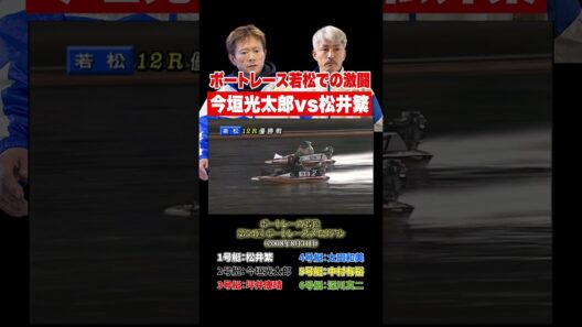 【名勝負】今垣光太郎VS松井繁！ボートレース若松の激戦！【ボートレース】