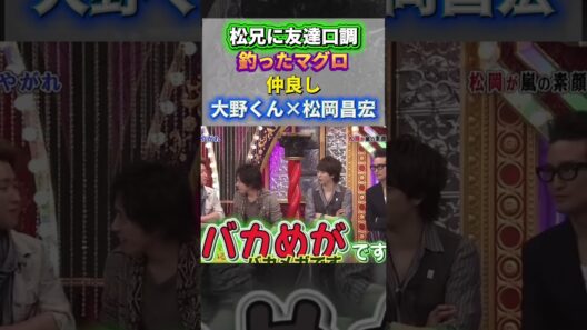 松兄に友達口調・・釣ったマグロ！仲良し。大野くん×松岡昌宏＃嵐 #arashi #大野智 ＃二宮和也 ＃お笑い＃shorts ＃ジャニーズ＃大野智＃櫻井翔＃松本潤#相葉