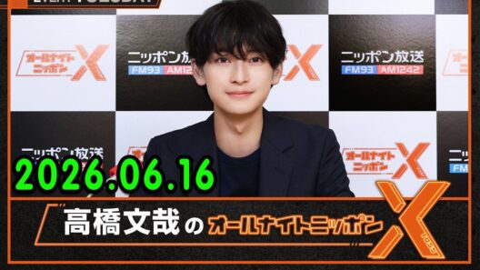 高橋文哉のオールナイトニッポンX 2026.06.16 出演者 : 高橋文哉