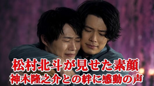 松村北斗と神木隆之介、知られざる絆に感動の声続出…涙なしでは語れない友情物語