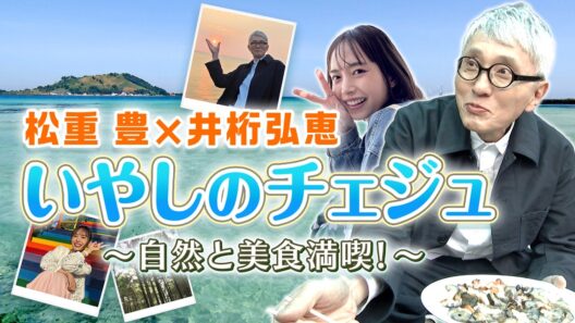 松重豊×井桁弘恵 いやしのチェジュ ～世界自然遺産の火山島で自然と美食満喫！～【ディレクターズカット版】