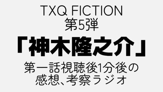 【TXQ FICTION】#神木隆之介 視聴後1分で感想と考察をしてみる。#1