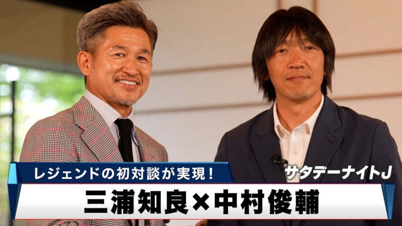【スペシャル対談】三浦知良 × 中村俊輔 2人のレジェンドの初対談が実現！｜サタデーナイトJ
