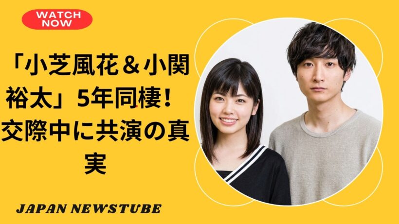 小芝風花と小関裕太、5年同棲が発覚！交際中に2度共演していた衝撃の真実とは？