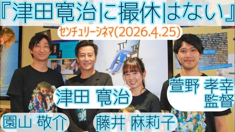 【舞台挨拶】映画『津田寛治に撮休はない』津田寛治 園山敬介 藤井麻莉子 萱野孝幸監督@センチュリーシネマ(2026.4.25)