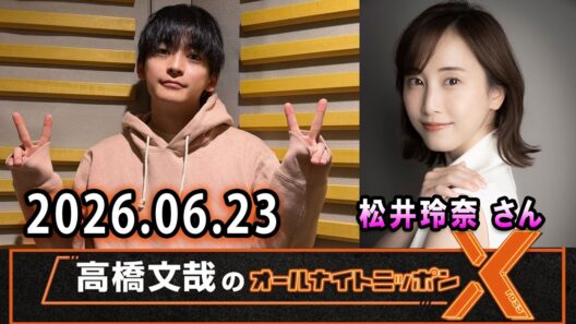 高橋文哉のオールナイトニッポンX 2026.06.23 出演者 : 高橋文哉 x 松井玲奈 さん