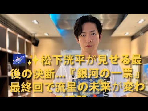 🌌✨松下洸平が見せる最後の決断…『銀河の一票』最終回で流星の未来が変わる瞬間🔥