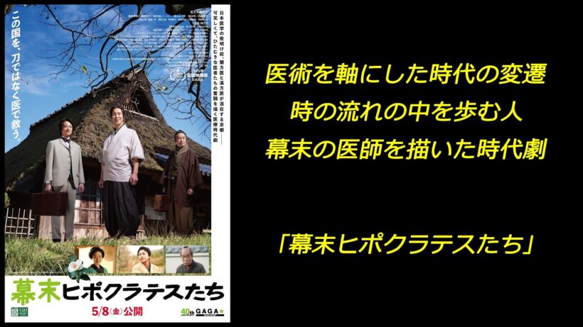 【映画】｢幕末ヒポクラテスたち｣ 医術を軸にした時代の変遷 時の流れの中を歩む人 幕末の医師を描いた時代劇