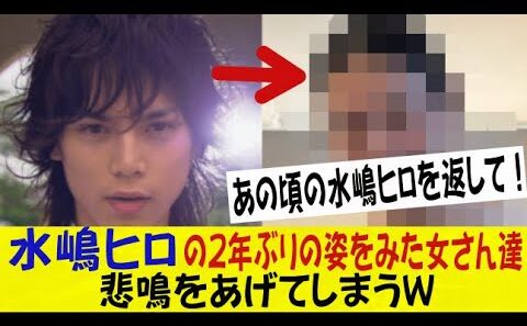 水嶋ヒロの２年ぶりの姿を見たオンナさん達、悲鳴をあげてしまうｗｗｗｗｗｗネットの反応/なんj/2ch/5ch/スレまとめ
