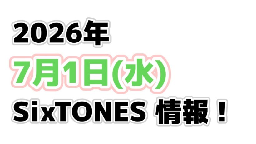 2026年7月1日(水)SixTONES情報‼️