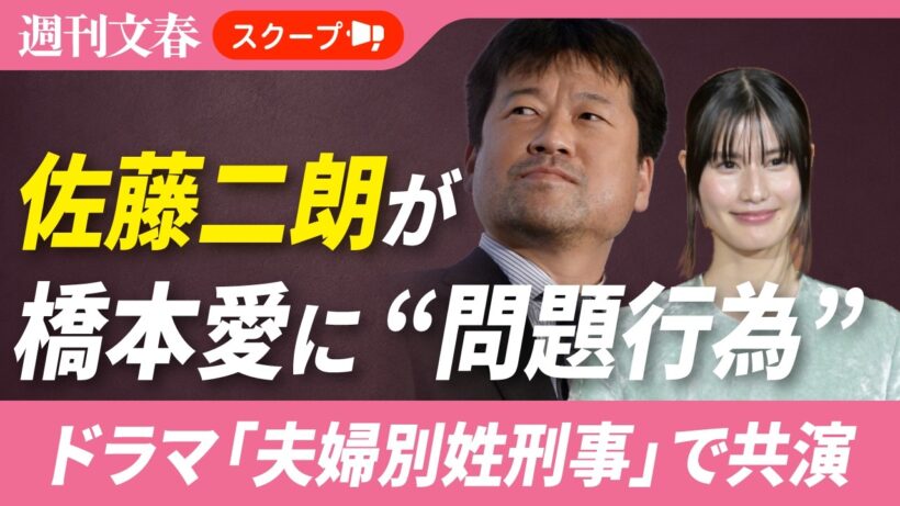 佐藤二朗（57）が橋本愛（30）に“問題行為”を起こしていた フジテレビ調査では「深刻なハラスメント」認定《『夫婦別姓刑事』で共演》