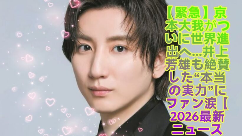 【緊急】京本大我がついに世界進出へ…井上芳雄も絶賛した“本当の実力”にファン涙【2026最新ニュース