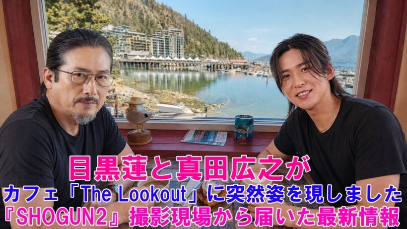 目黒蓮と真田広之が、カフェ「The Lookout」に突然姿を現しました ! 『SHOGUN2』撮影現場から届いた最新情報！