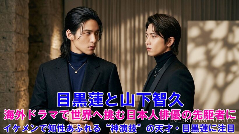 目黒蓮と山下智久、海外ドラマで世界へ挑む日本人俳優の先駆者に！　イケメンで知性あふれる“神演技”の天才・目黒蓮に注目 !