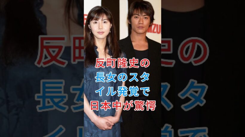 反町隆史の長女のスタイル発覚で日本中が驚愕！ #芸能人 #芸能 #fyp #松嶋菜々子 #反町隆史