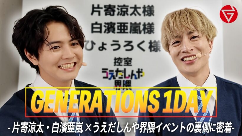 【GENERATIONS 1DAY】- 白濱亜嵐 / 片寄涼太 "うえだしんや界隈イベントの裏側に密着"