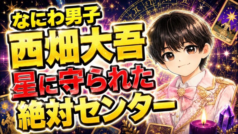 【なにわ男子】西畑大吾さんを占ったら「最後に全部ひっくり返す人」だった｜仕事運・本音・未来