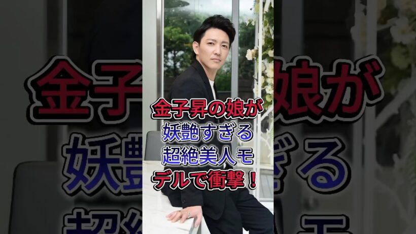 金子昇の娘が妖艶すぎる超絶美人モデルで衝撃！#金子昇#fyp #芸能人