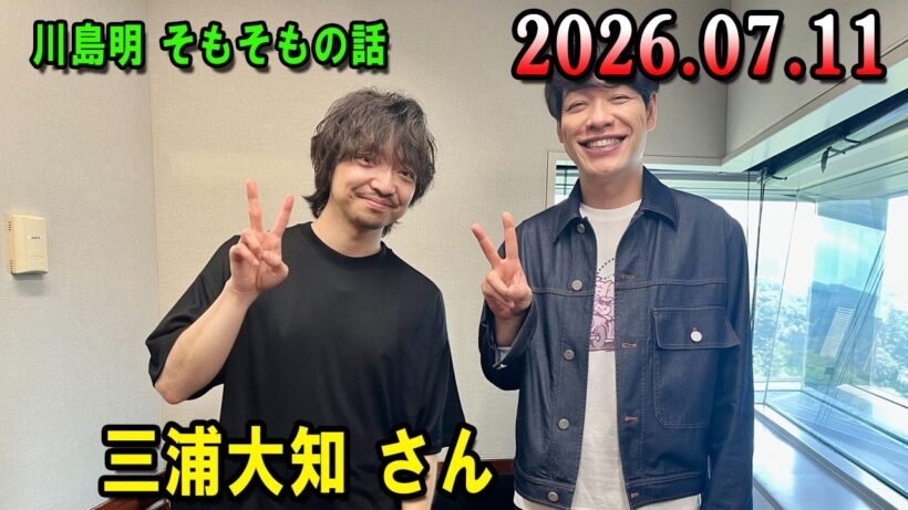 川島明 そもそもの話 2026.07.11 出演者 : 川島明（麒麟） ゲスト: 三浦大知 さん