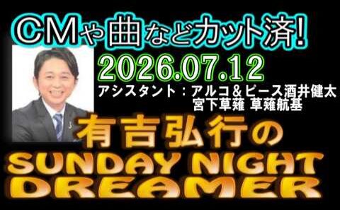 有吉弘行のSUNDAY NIGHT DREAMER [2026年7月12日]【アルコ＆ピース酒井健太/宮下草薙 草薙航基】