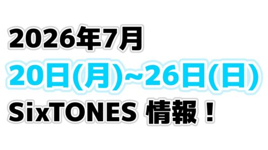 2026年7月20日(月)〜SixTONES情報‼️