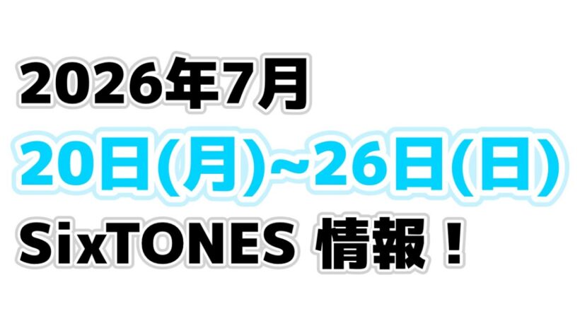 2026年7月20日(月)〜SixTONES情報‼️