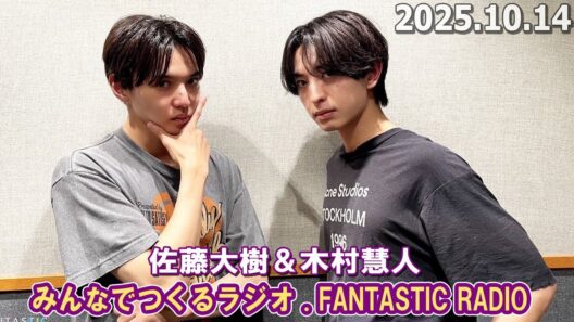 みんなでつくるラジオ「FANTASTIC RADIO」佐藤大樹 ＆ 木村慧人 2025.10.14