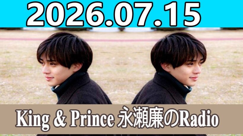 King & Prince 永瀬廉のRadio GARDEN 2026.07.15