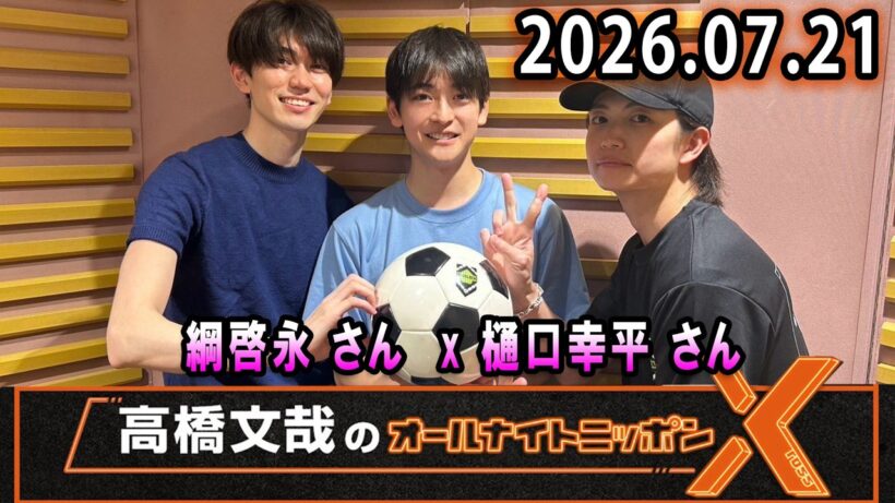 高橋文哉のオールナイトニッポンX 2026.07.14 出演者 : 高橋文哉 x #綱啓永 さん #樋口幸平 さん
