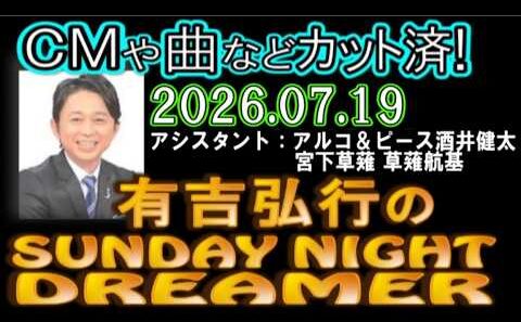 有吉弘行のSUNDAY NIGHT DREAMER [2026年7月19日]【アルコ＆ピース酒井健太/宮下草薙 草薙航基】