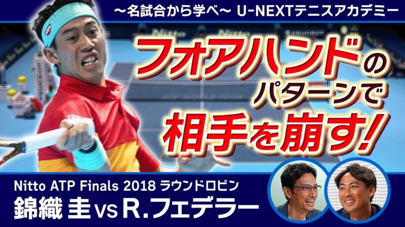 フォアハンドのパターンで相手を崩す！錦織圭 VS R.フェデラー Nitto ATP Finals ラウンドロビンから戦術を学ぶ【〜名試合から学べ〜U-NEXTテニスアカデミー】