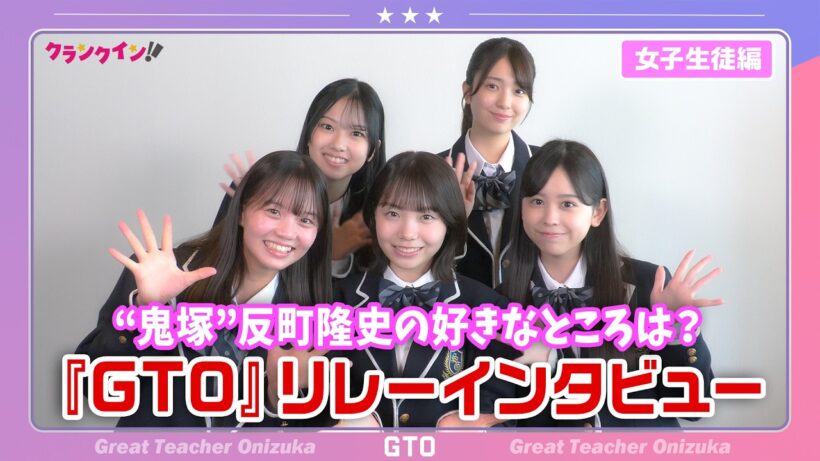 【女子生徒編】ドラマ『GTO』生徒役キャストがリレーインタビューに挑戦！“鬼塚英吉”反町隆史の好きなところは？