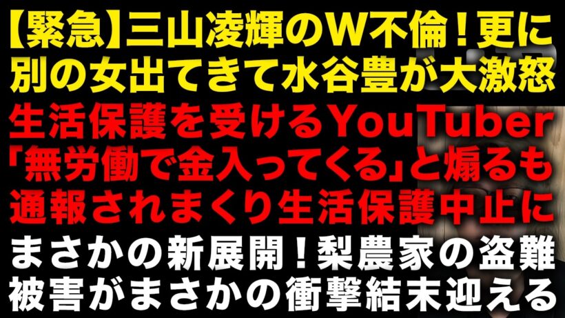 【緊急】三山凌輝のW不倫更に別件出て水谷豊が大激怒　梨農家の盗難被害がまさかの展開に　生活保護YouTuber「無労働で金入ってくる」と煽り散らかしとんでもないことに　（TTMつよし