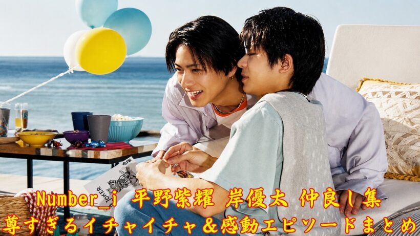 Number_i 平野紫耀 岸優太 仲良し集｜尊すぎるイチャイチャ＆感動エピソードまとめ