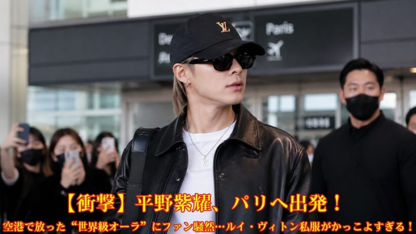 【衝撃】平野紫耀、パリへ出発！空港で放った“世界級オーラ”にファン騒然…ルイ・ヴィトン私服がかっこよすぎる！