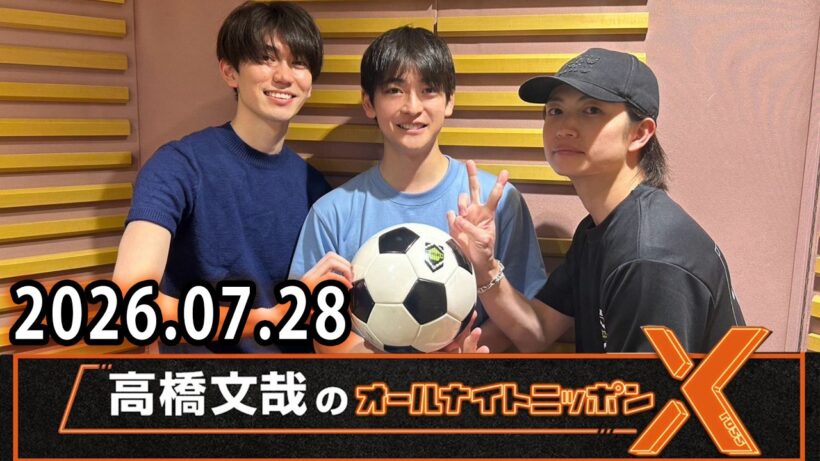 高橋文哉のオールナイトニッポンX 2026.07.28 出演者 : 高橋文哉 x #綱啓永 さん #樋口幸平 さん